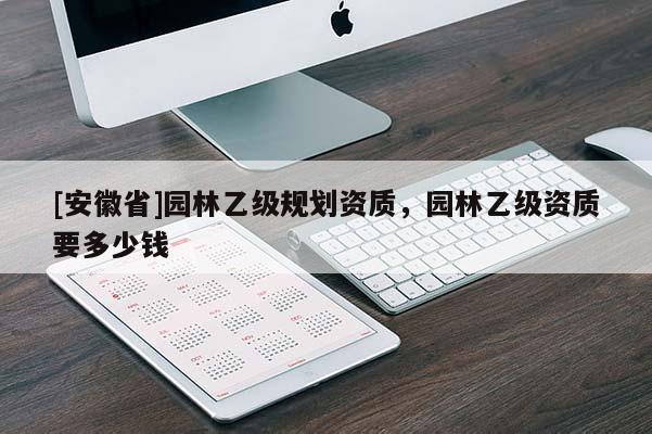 [安徽省]園林乙級規劃資質，園林乙級資質要多少錢