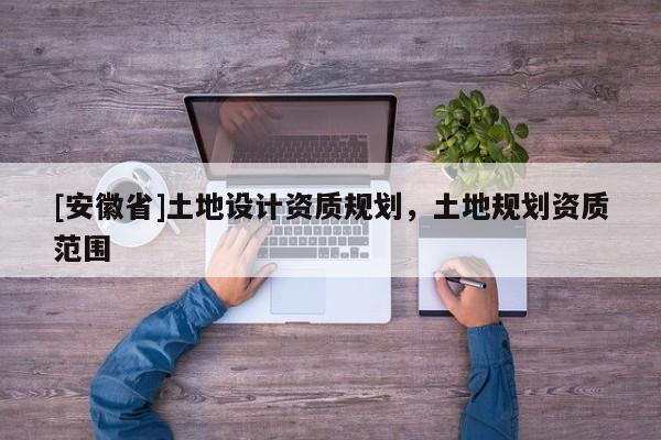 [安徽省]土地設計資質規劃，土地規劃資質范圍
