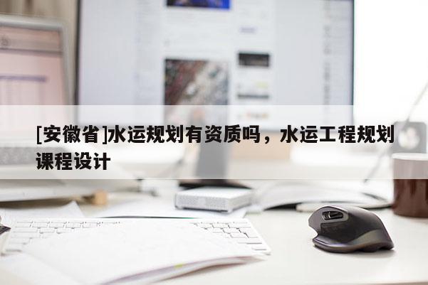 [安徽省]水運規劃有資質嗎，水運工程規劃課程設計