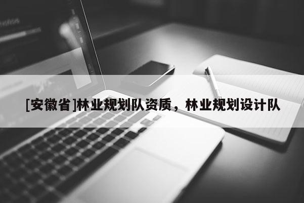 [安徽省]林業規劃隊資質，林業規劃設計隊