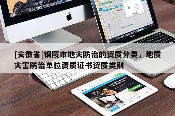 [安徽省]銅陵市地災防治的資質分類，地質災害防治單位資質證書資質類別